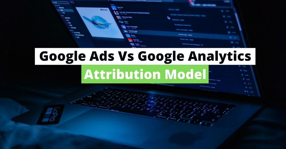 6 Google Ads Vs Google Analytics Attribution Model Differences