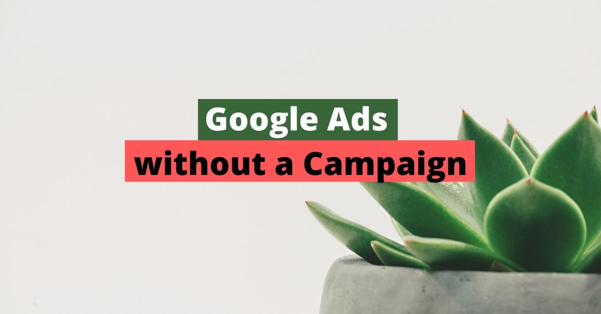 Google Ads without a Campaign