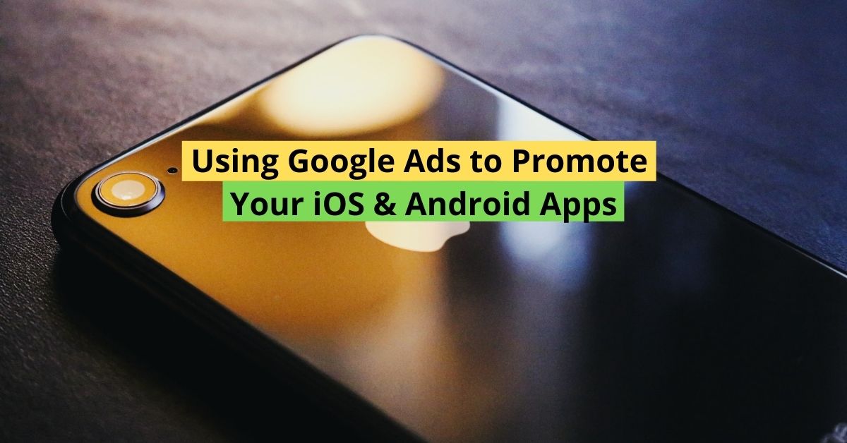 Using Google Ads to Promote Your iOS & Android Apps